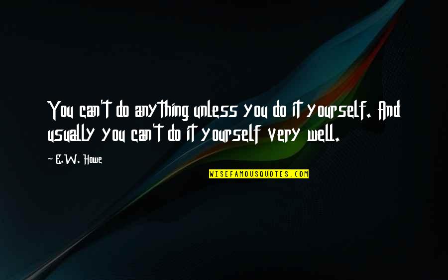 Illari De Cusco Quotes By E.W. Howe: You can't do anything unless you do it Illari De Cusco Quotes By E.W. Howe: You can't do anything unless you do it