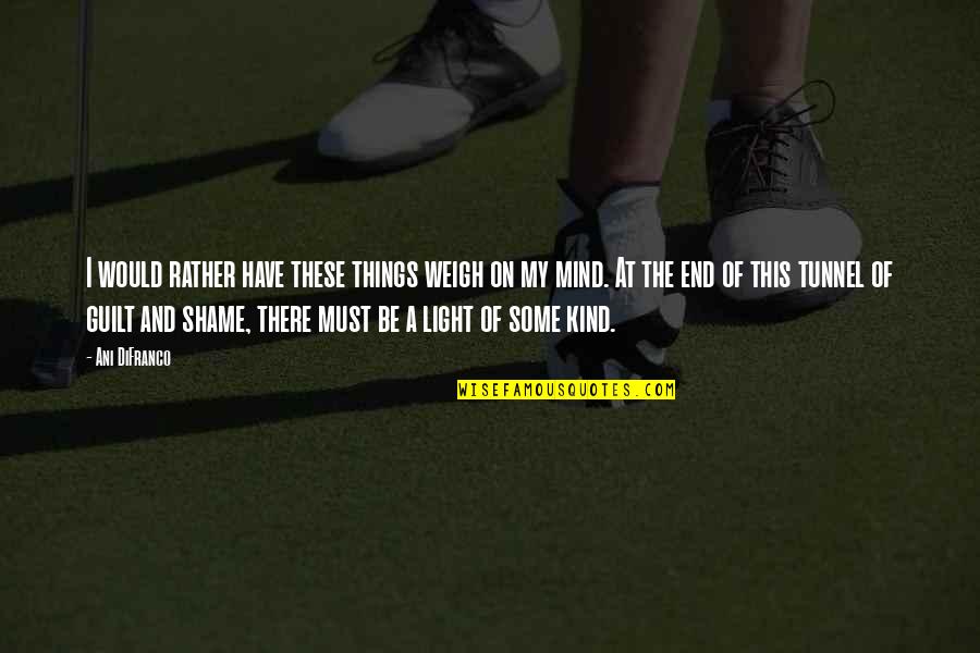 Illarion Gopadze Quotes By Ani DiFranco: I would rather have these things weigh on