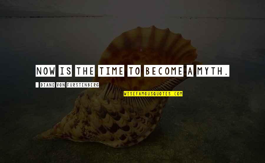 Illating Quotes By Diane Von Furstenberg: Now is the time to become a myth. Illating Quotes By Diane Von Furstenberg: Now is the time to become a myth.