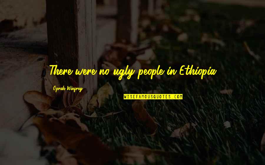 Illaunslea Quotes By Oprah Winfrey: There were no ugly people in Ethiopia Illaunslea Quotes By Oprah Winfrey: There were no ugly people in Ethiopia