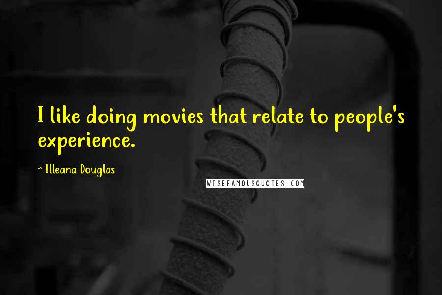 Illeana Douglas quotes: I like doing movies that relate to people's experience.