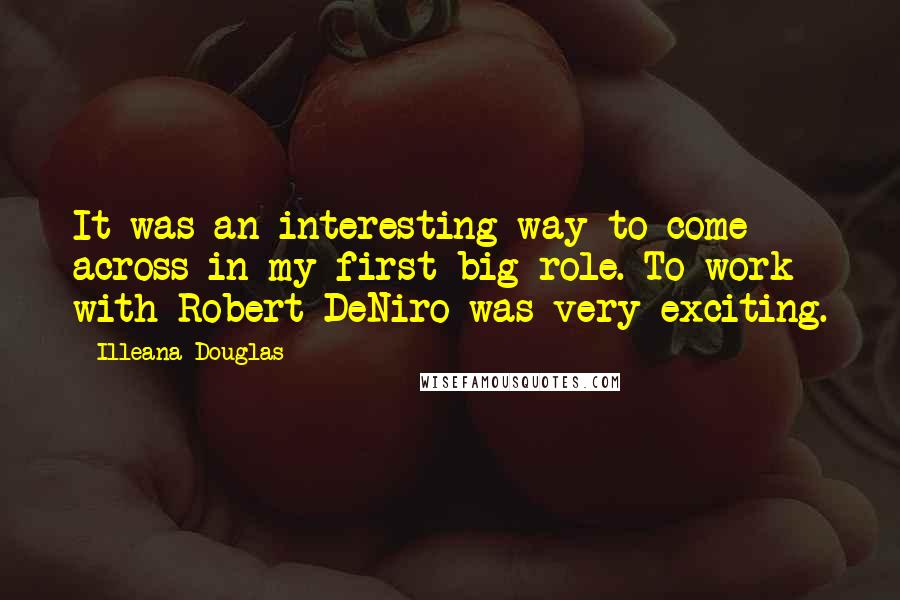 Illeana Douglas quotes: It was an interesting way to come across in my first big role. To work with Robert DeNiro was very exciting.