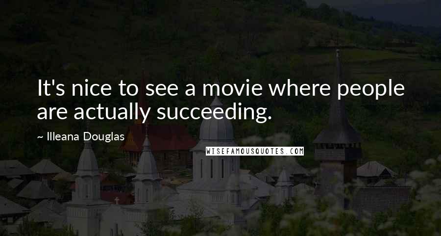 Illeana Douglas quotes: It's nice to see a movie where people are actually succeeding.