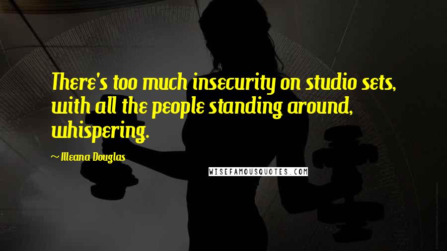 Illeana Douglas quotes: There's too much insecurity on studio sets, with all the people standing around, whispering.