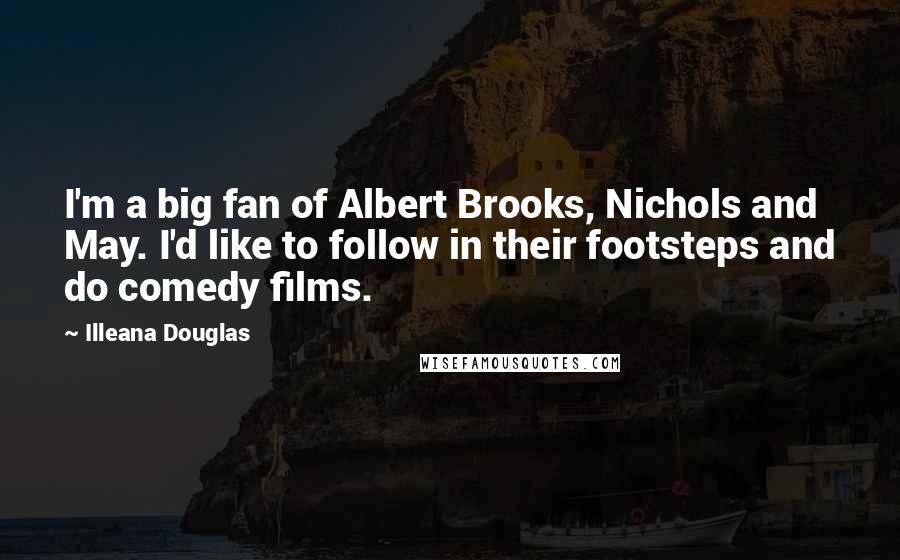 Illeana Douglas quotes: I'm a big fan of Albert Brooks, Nichols and May. I'd like to follow in their footsteps and do comedy films.
