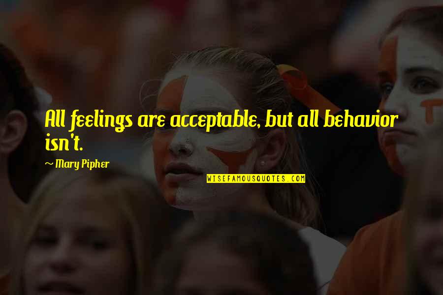Illeana Douglas Quotes By Mary Pipher: All feelings are acceptable, but all behavior isn't. Illeana Douglas Quotes By Mary Pipher: All feelings are acceptable, but all behavior isn't.