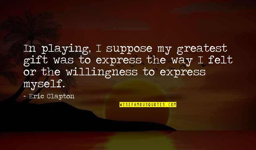 Illegal Abortion Quotes By Eric Clapton: In playing, I suppose my greatest gift was Illegal Abortion Quotes By Eric Clapton: In playing, I suppose my greatest gift was