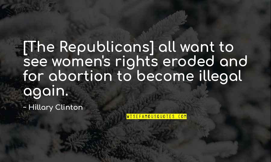 Illegal Abortion Quotes By Hillary Clinton: [The Republicans] all want to see women's rights