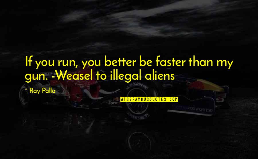 Illegal Alien Quotes By Ray Palla: If you run, you better be faster than