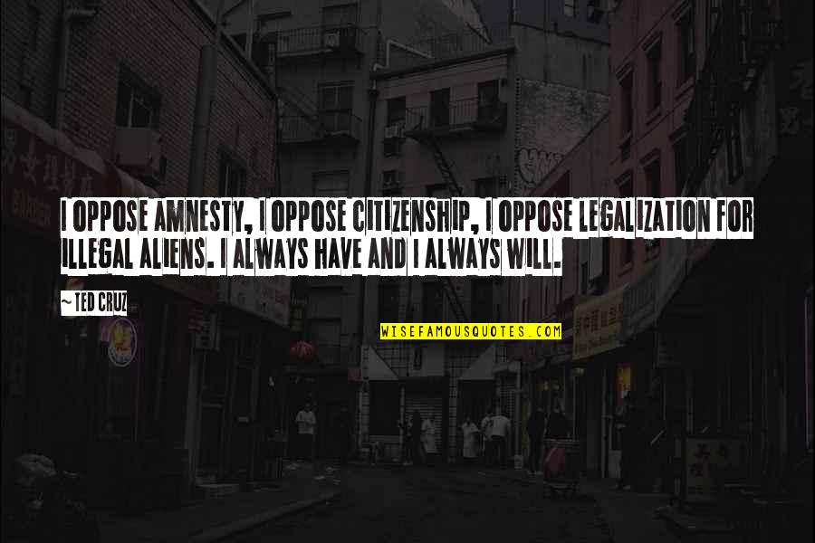 Illegal Aliens Quotes By Ted Cruz: I oppose amnesty, I oppose citizenship, I oppose Illegal Aliens Quotes By Ted Cruz: I oppose amnesty, I oppose citizenship, I oppose