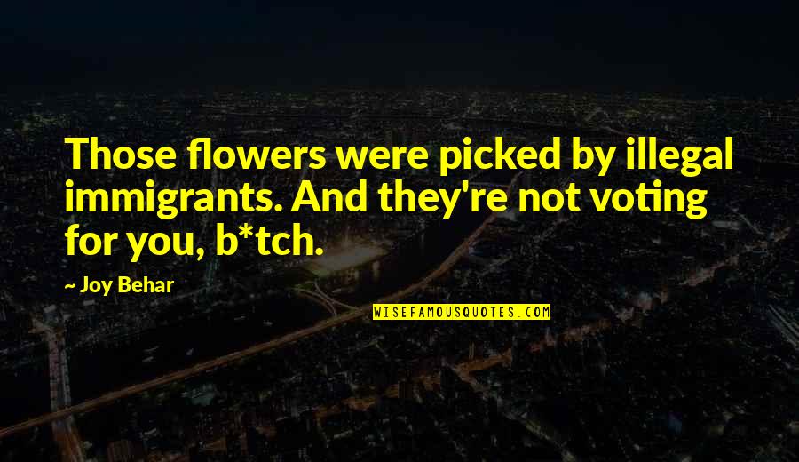 Illegal Immigrants Quotes By Joy Behar: Those flowers were picked by illegal immigrants. And