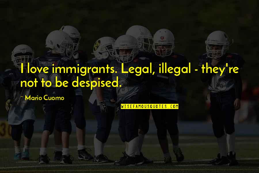 Illegal Immigrants Quotes By Mario Cuomo: I love immigrants. Legal, illegal - they're not
