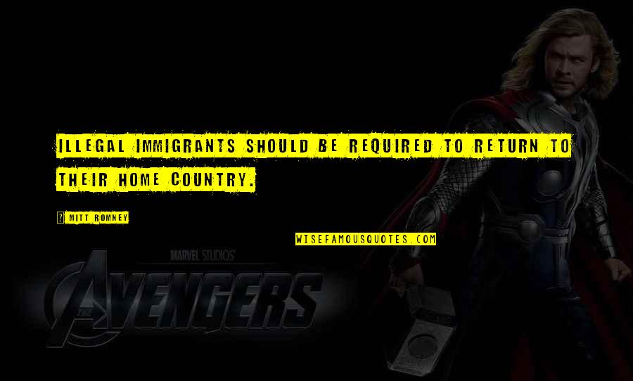 Illegal Immigrants Quotes By Mitt Romney: Illegal immigrants should be required to return to