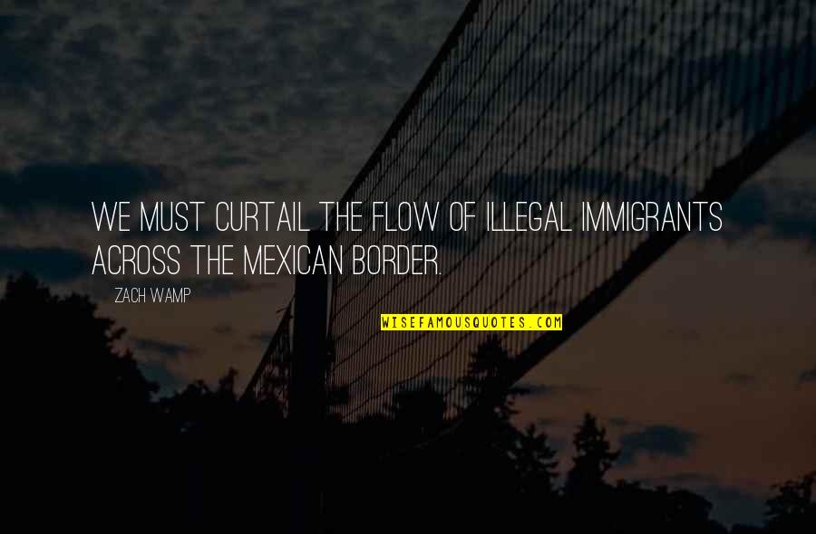 Illegal Immigrants Quotes By Zach Wamp: We must curtail the flow of illegal immigrants
