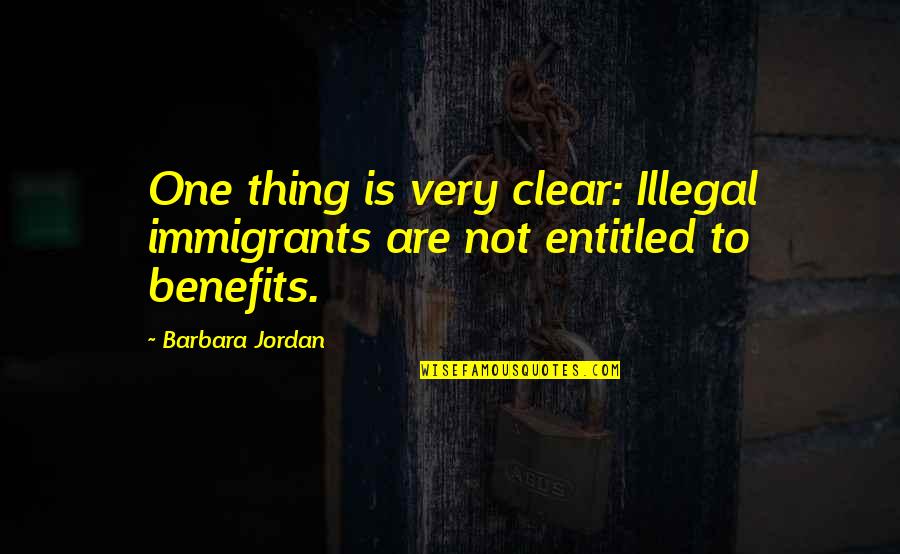 Illegal Immigration Us Quotes By Barbara Jordan: One thing is very clear: Illegal immigrants are