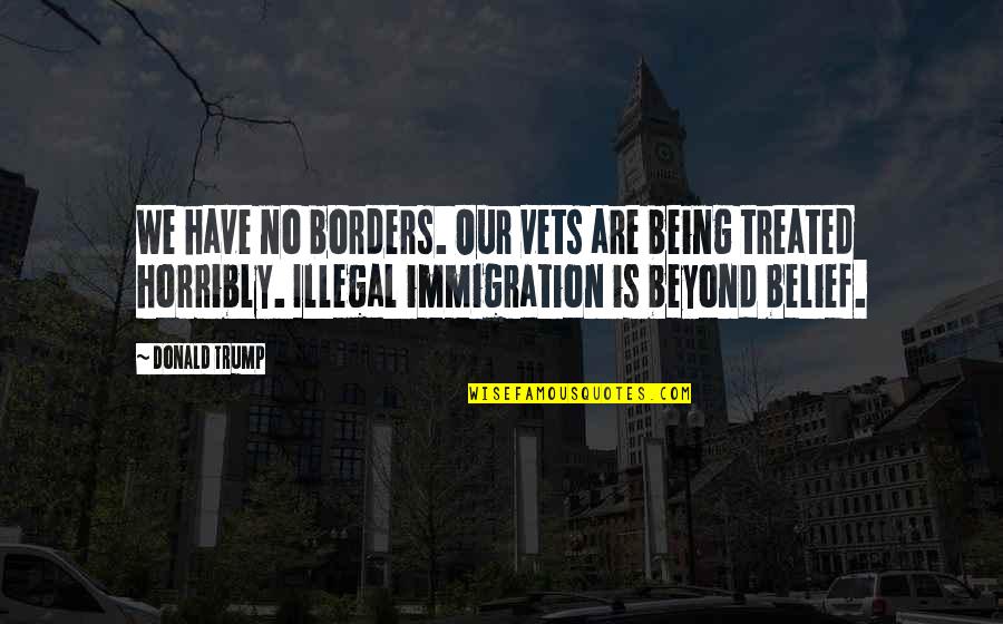 Illegal Immigration Us Quotes By Donald Trump: We have no borders. Our vets are being