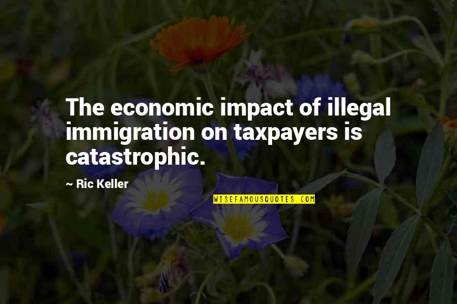 Illegal Immigration Us Quotes By Ric Keller: The economic impact of illegal immigration on taxpayers