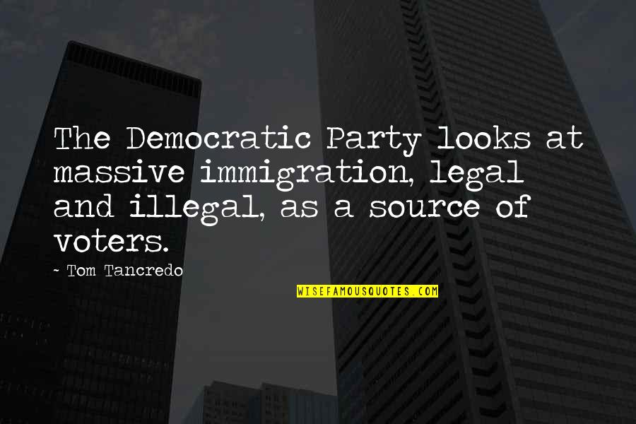 Illegal Immigration Us Quotes By Tom Tancredo: The Democratic Party looks at massive immigration, legal