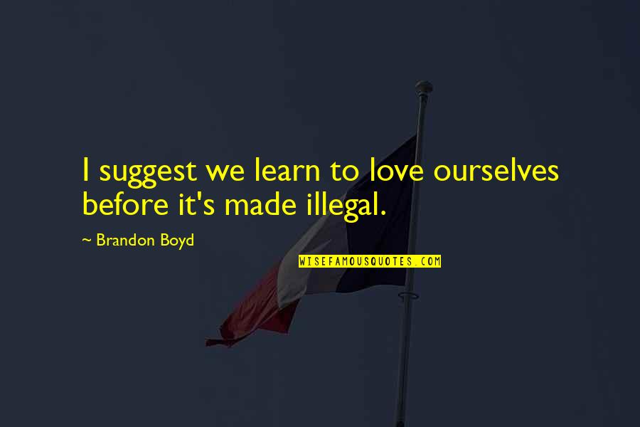 Illegal Love Quotes By Brandon Boyd: I suggest we learn to love ourselves before