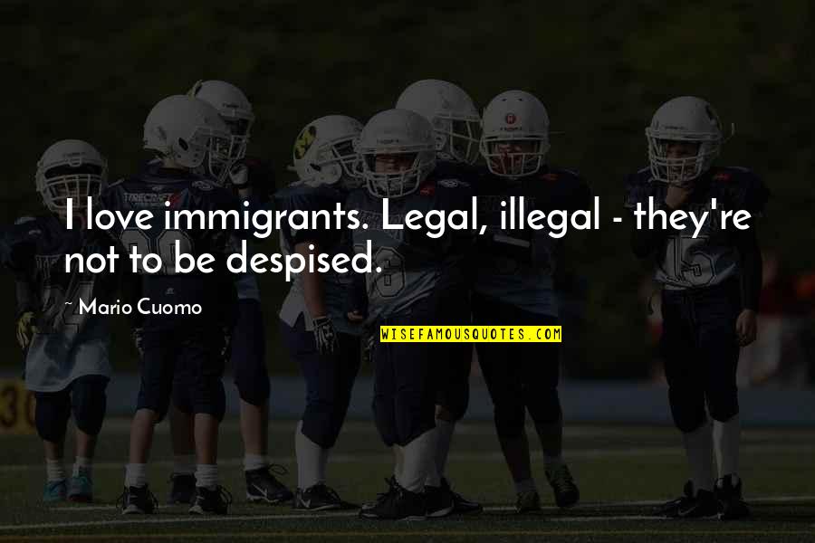 Illegal Love Quotes By Mario Cuomo: I love immigrants. Legal, illegal - they're not