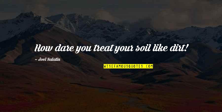 Illegal Tender 2007 Quotes By Joel Salatin: How dare you treat your soil like dirt! Illegal Tender 2007 Quotes By Joel Salatin: How dare you treat your soil like dirt!