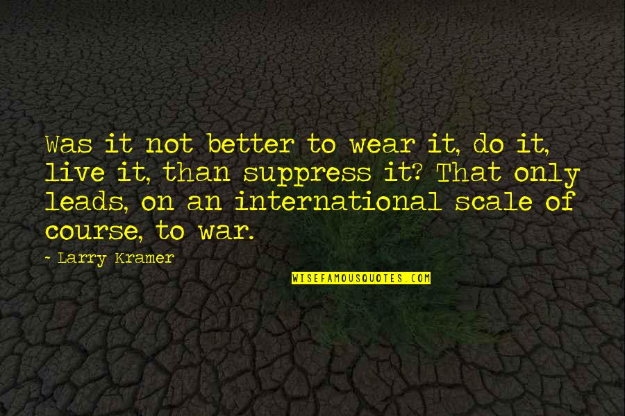 Illegale Drogen Quotes By Larry Kramer: Was it not better to wear it, do Illegale Drogen Quotes By Larry Kramer: Was it not better to wear it, do