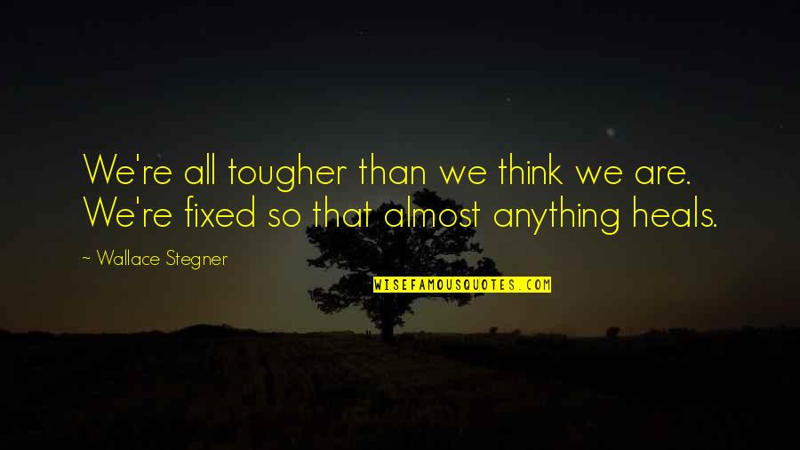 Illegalising Quotes By Wallace Stegner: We're all tougher than we think we are. Illegalising Quotes By Wallace Stegner: We're all tougher than we think we are.