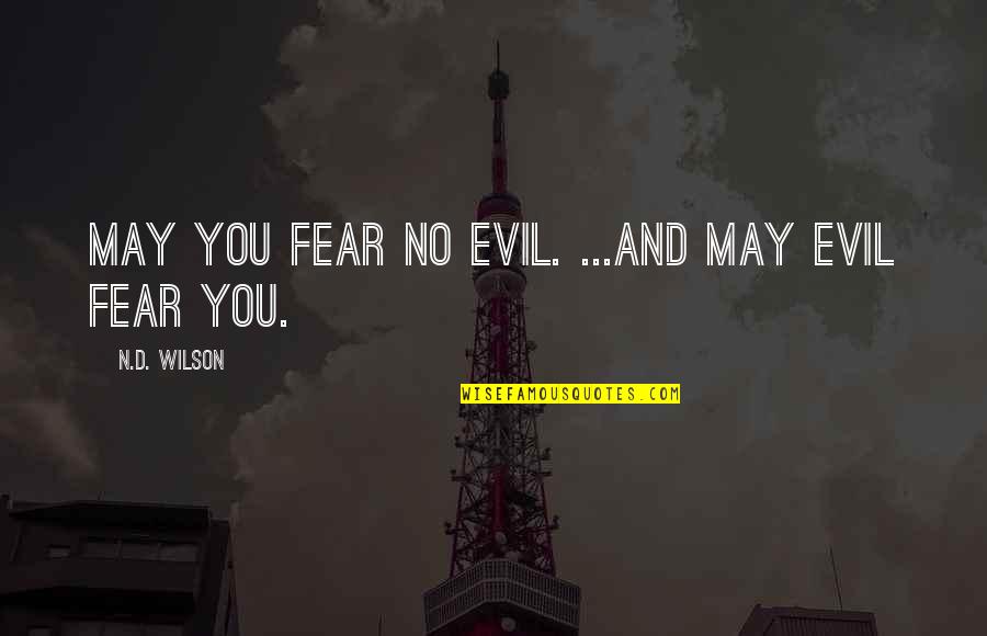 Illegally Copied Quotes By N.D. Wilson: May you fear no evil. ...And may evil Illegally Copied Quotes By N.D. Wilson: May you fear no evil. ...And may evil