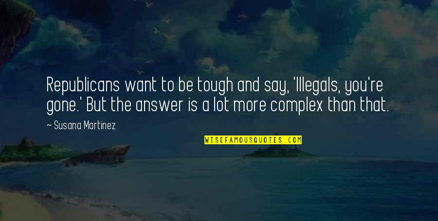 Illegals Quotes By Susana Martinez: Republicans want to be tough and say, 'Illegals, Illegals Quotes By Susana Martinez: Republicans want to be tough and say, 'Illegals,
