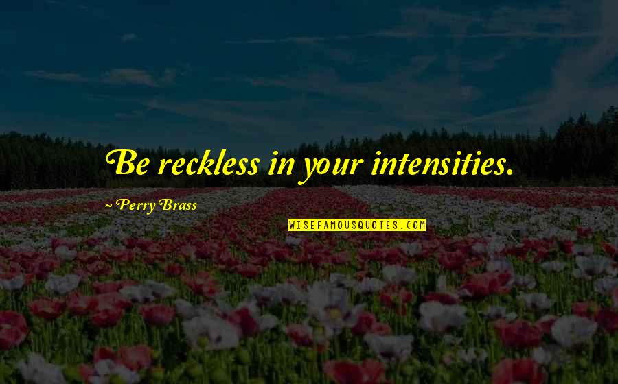 Illegible Quotes By Perry Brass: Be reckless in your intensities.