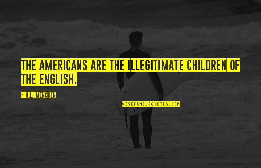 Illegitimate Child Quotes By H.L. Mencken: The Americans are the illegitimate children of the