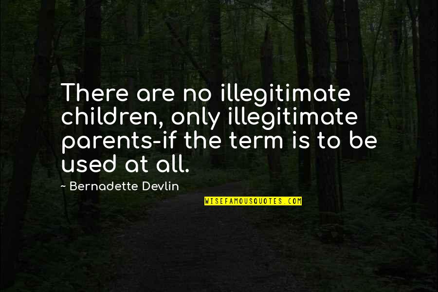 Illegitimate Children Quotes By Bernadette Devlin: There are no illegitimate children, only illegitimate parents-if