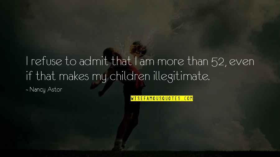 Illegitimate Children Quotes By Nancy Astor: I refuse to admit that I am more