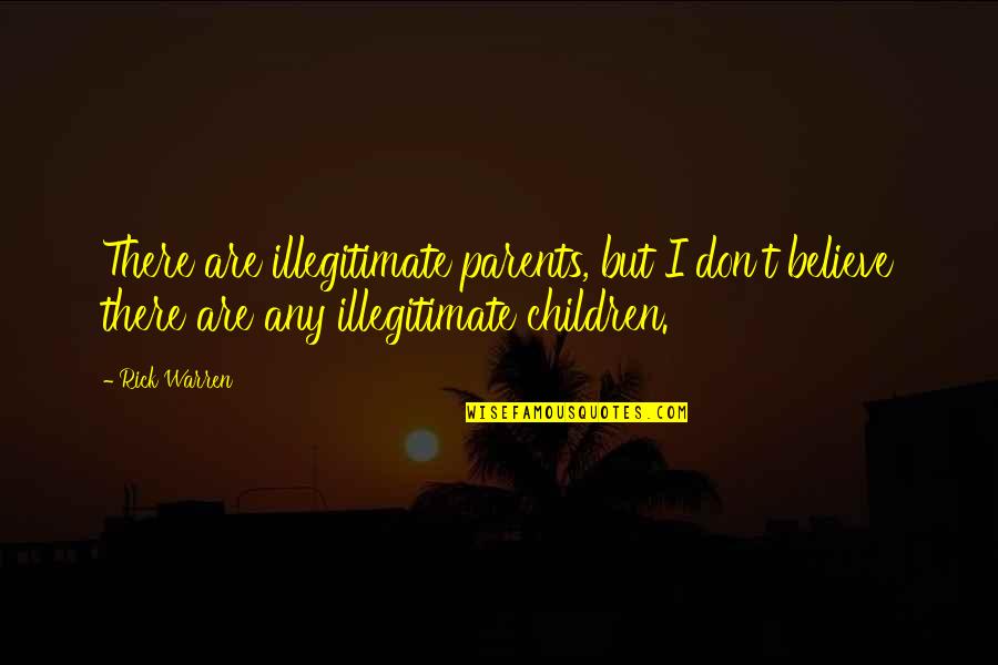 Illegitimate Children Quotes By Rick Warren: There are illegitimate parents, but I don't believe