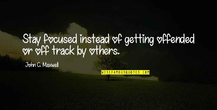 Illegitimate Relationship Quotes By John C. Maxwell: Stay focused instead of getting offended or off
