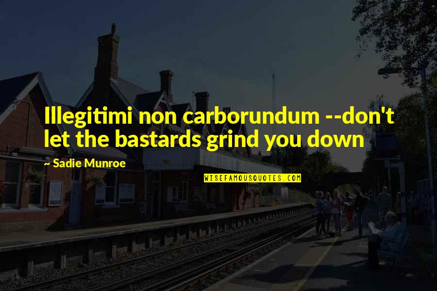 Illegitimi Quotes By Sadie Munroe: Illegitimi non carborundum --don't let the bastards grind