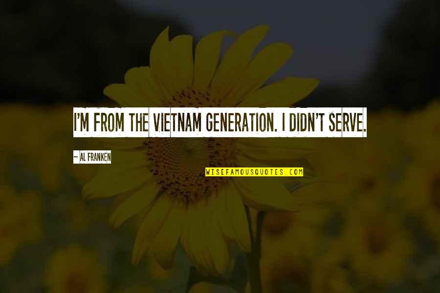 Illegitmacy Quotes By Al Franken: I'm from the Vietnam generation. I didn't serve.