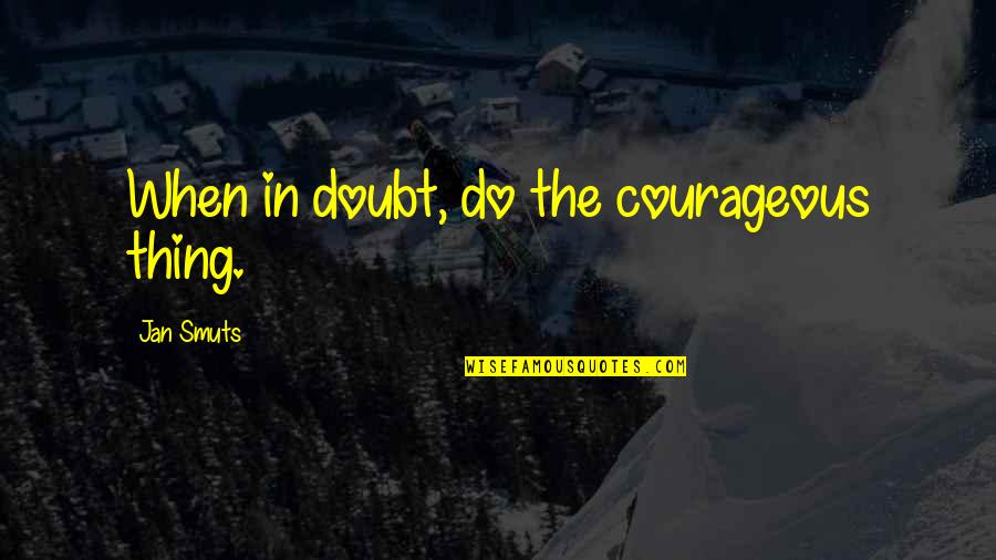 Illera Quotes By Jan Smuts: When in doubt, do the courageous thing. Illera Quotes By Jan Smuts: When in doubt, do the courageous thing.