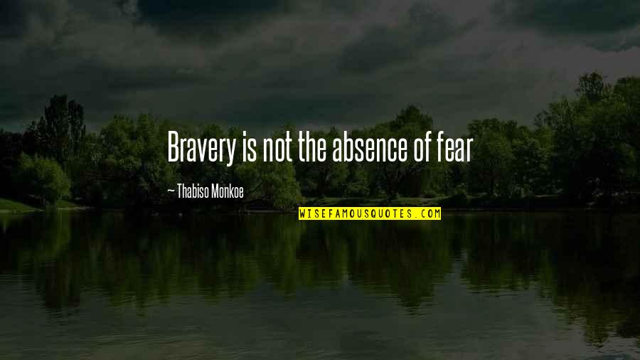Illetrisme Quotes By Thabiso Monkoe: Bravery is not the absence of fear Illetrisme Quotes By Thabiso Monkoe: Bravery is not the absence of fear