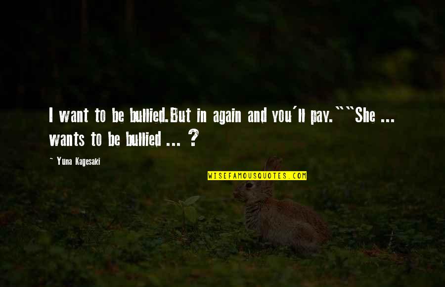 Illiada Quotes By Yuna Kagesaki: I want to be bullied.But in again and Illiada Quotes By Yuna Kagesaki: I want to be bullied.But in again and