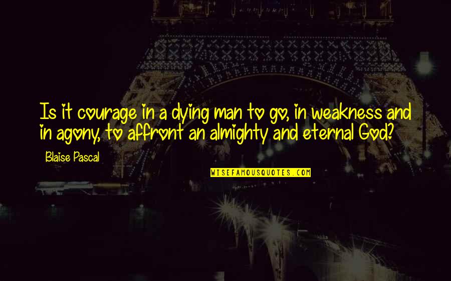 Illiberalism Define Quotes By Blaise Pascal: Is it courage in a dying man to Illiberalism Define Quotes By Blaise Pascal: Is it courage in a dying man to