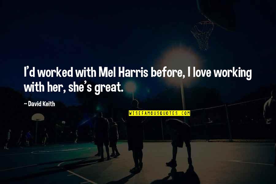 Illiberality Quotes By David Keith: I'd worked with Mel Harris before, I love