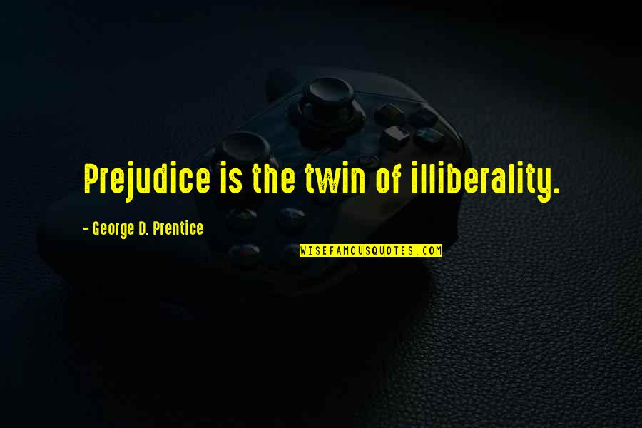 Illiberality Quotes By George D. Prentice: Prejudice is the twin of illiberality. Illiberality Quotes By George D. Prentice: Prejudice is the twin of illiberality.