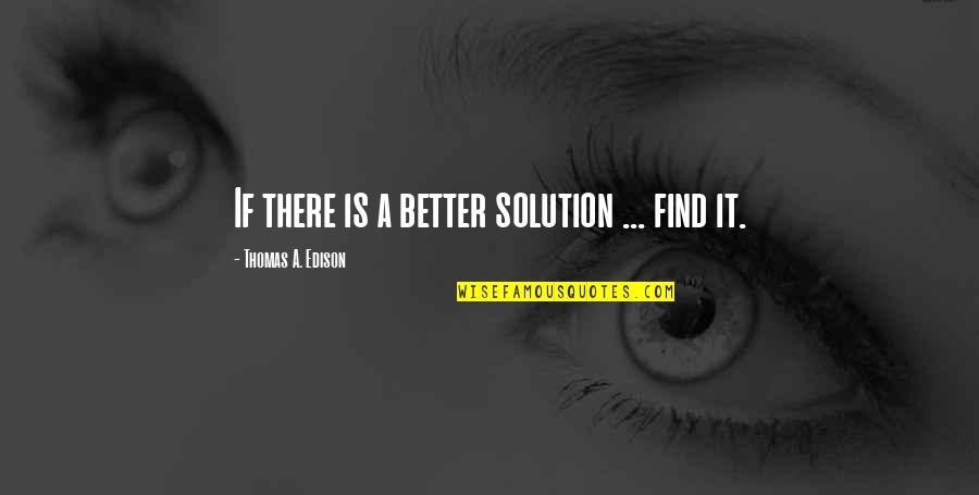 Illica Pozzatti Quotes By Thomas A. Edison: If there is a better solution ... find