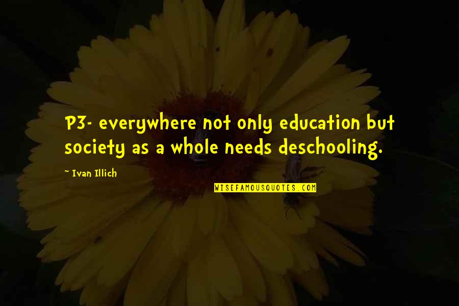 Illich Deschooling Quotes By Ivan Illich: P3- everywhere not only education but society as