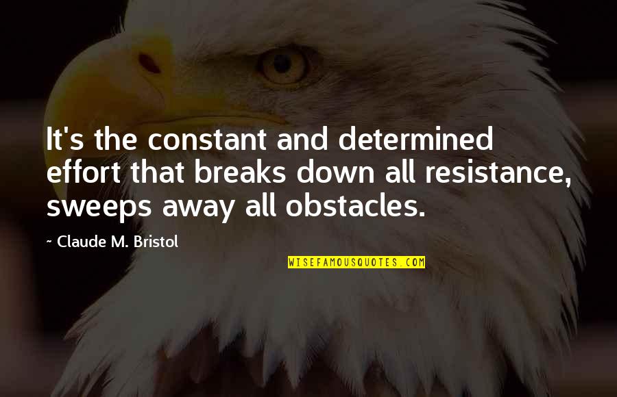 Illicitly Quotes By Claude M. Bristol: It's the constant and determined effort that breaks