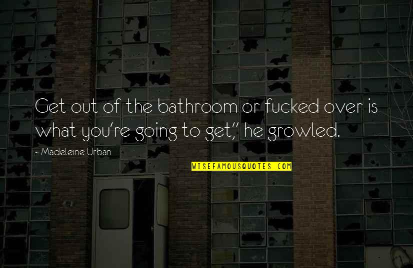 Illigit Quotes By Madeleine Urban: Get out of the bathroom or fucked over