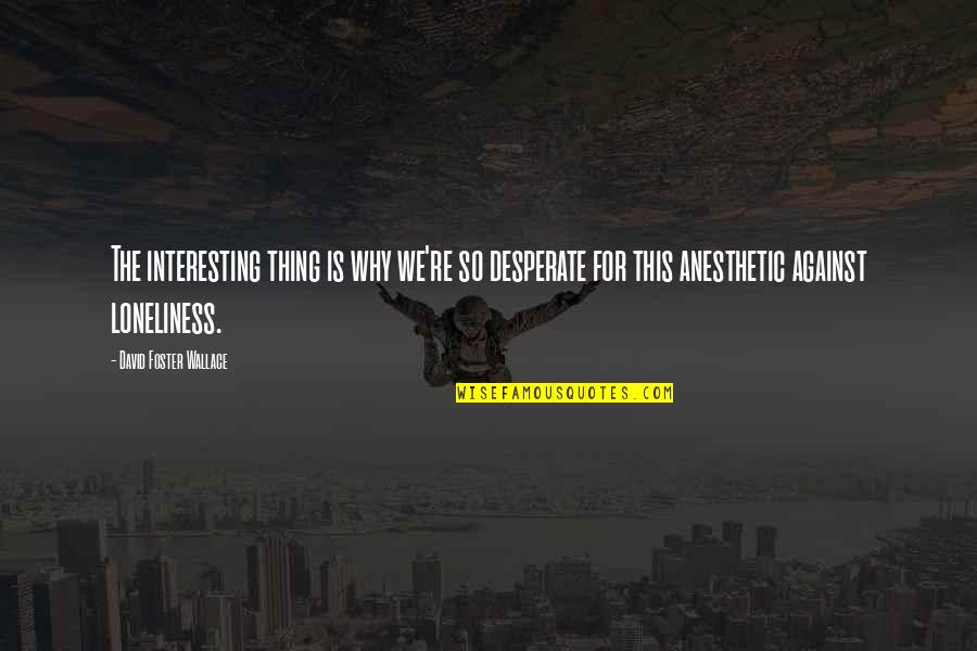 Illimitable Sentence Quotes By David Foster Wallace: The interesting thing is why we're so desperate