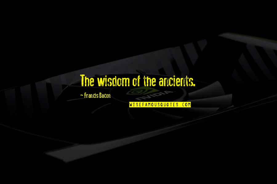 Illimitable Sentence Quotes By Francis Bacon: The wisdom of the ancients.