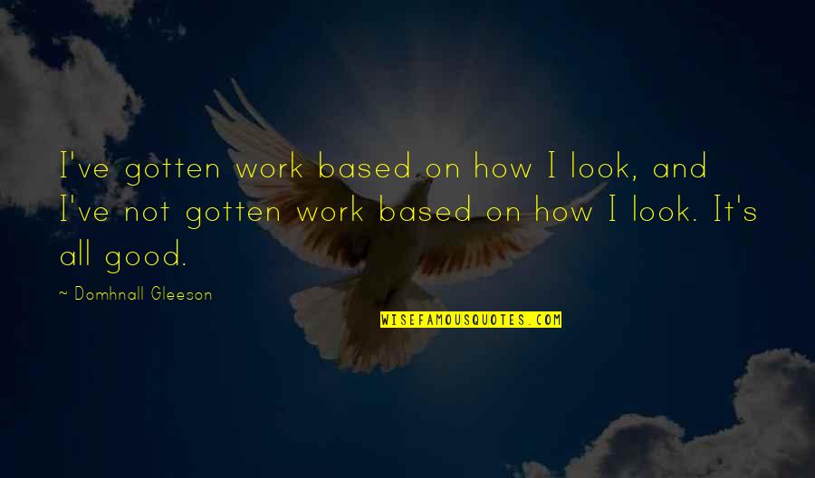 Illiteracies Example Quotes By Domhnall Gleeson: I've gotten work based on how I look,